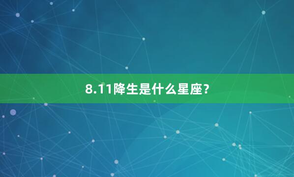 8.11降生是什么星座？