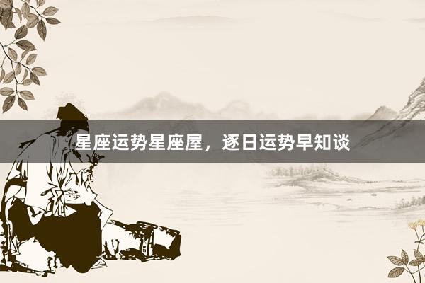 星座运势星座屋，逐日运势早知谈