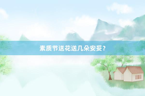 素质节送花送几朵安妥？