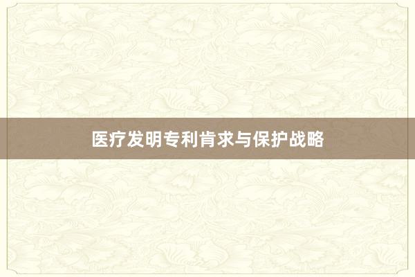 医疗发明专利肯求与保护战略