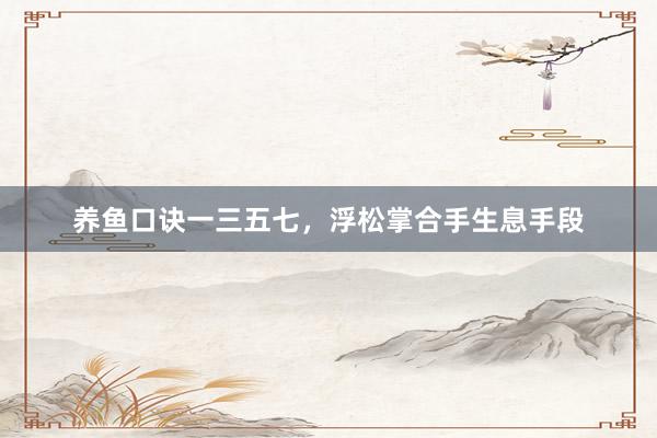 养鱼口诀一三五七，浮松掌合手生息手段