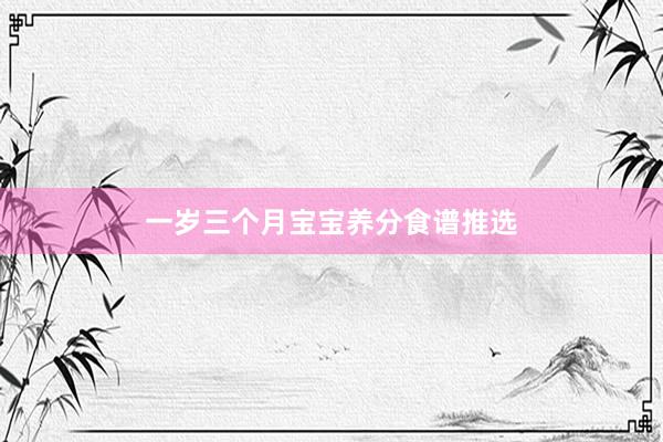 一岁三个月宝宝养分食谱推选