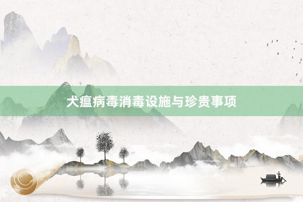犬瘟病毒消毒设施与珍贵事项