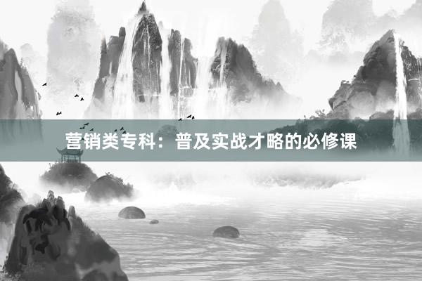 营销类专科：普及实战才略的必修课