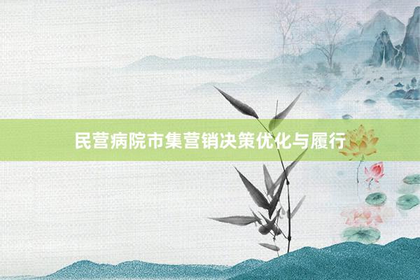 民营病院市集营销决策优化与履行