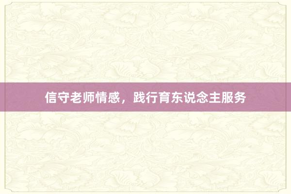 信守老师情感，践行育东说念主服务